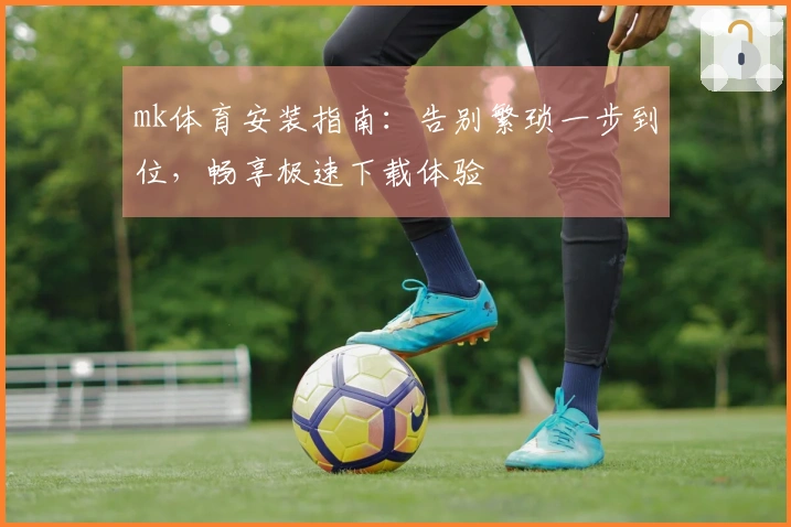 mk体育安装指南：告别繁琐一步到位，畅享极速下载体验
