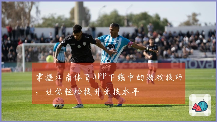 掌握江南体育APP下载中的游戏技巧，让你轻松提升竞技水平