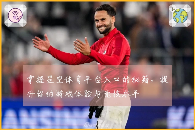 掌握星空体育平台入口的秘籍，提升你的游戏体验与竞技水平