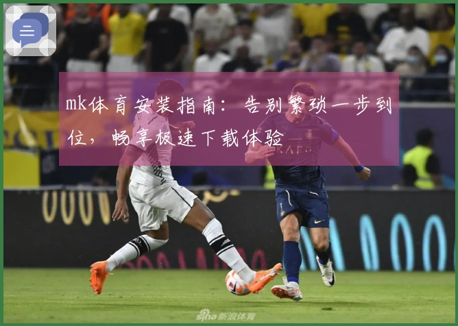 mk体育安装指南：告别繁琐一步到位，畅享极速下载体验