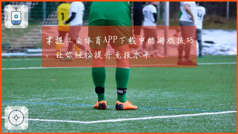 掌握江南体育APP下载中的游戏技巧，让你轻松提升竞技水平